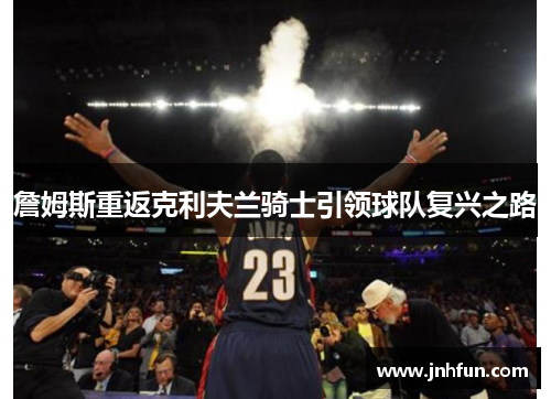 詹姆斯重返克利夫兰骑士引领球队复兴之路
