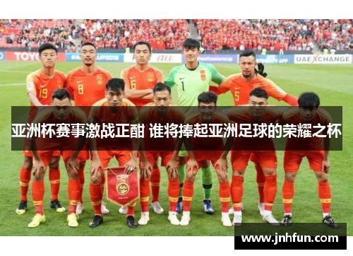 亚洲杯赛事激战正酣 谁将捧起亚洲足球的荣耀之杯