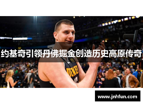 约基奇引领丹佛掘金创造历史高原传奇
