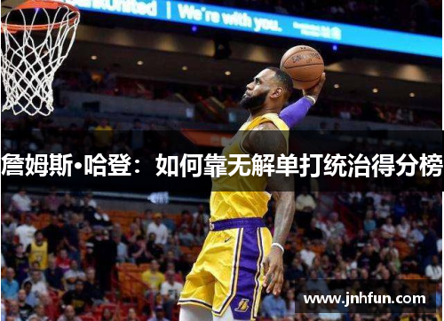 詹姆斯·哈登：如何靠无解单打统治得分榜