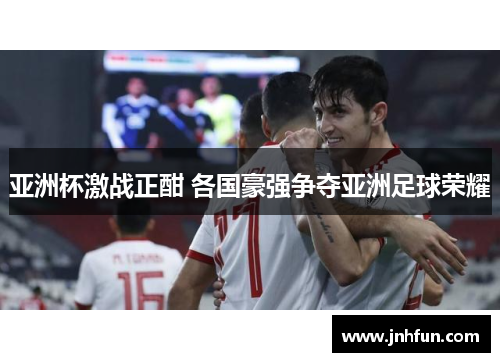 亚洲杯激战正酣 各国豪强争夺亚洲足球荣耀