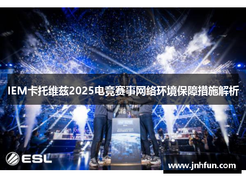 IEM卡托维兹2025电竞赛事网络环境保障措施解析