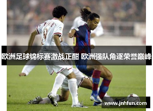 欧洲足球锦标赛激战正酣 欧洲强队角逐荣誉巅峰