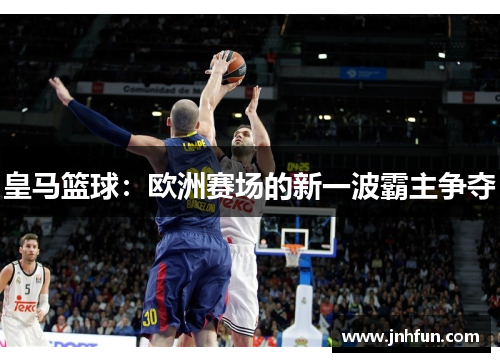 皇马篮球：欧洲赛场的新一波霸主争夺