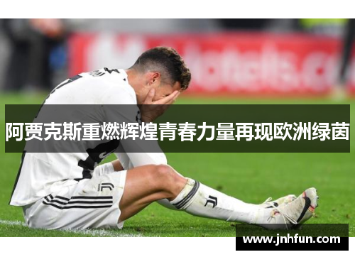阿贾克斯重燃辉煌青春力量再现欧洲绿茵