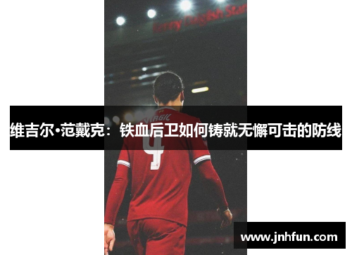 维吉尔·范戴克：铁血后卫如何铸就无懈可击的防线