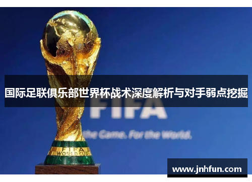 国际足联俱乐部世界杯战术深度解析与对手弱点挖掘