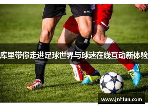 库里带你走进足球世界与球迷在线互动新体验