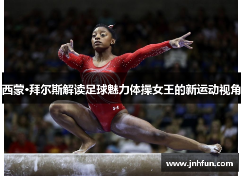西蒙·拜尔斯解读足球魅力体操女王的新运动视角