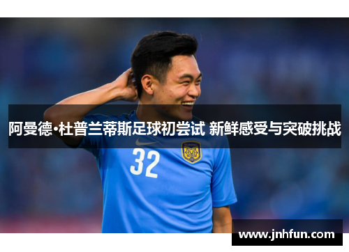 阿曼德·杜普兰蒂斯足球初尝试 新鲜感受与突破挑战