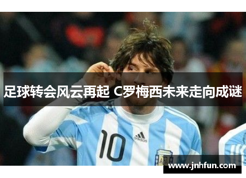 足球转会风云再起 C罗梅西未来走向成谜