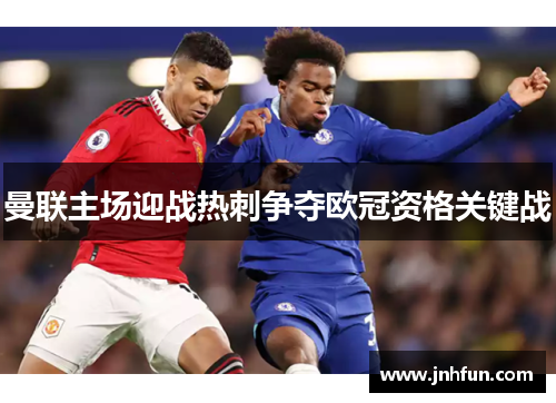 曼联主场迎战热刺争夺欧冠资格关键战