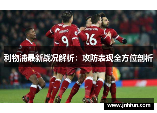 利物浦最新战况解析：攻防表现全方位剖析