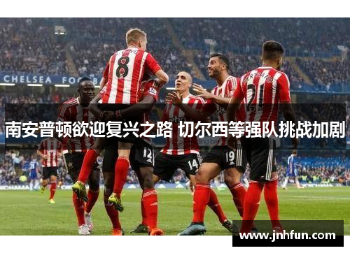 南安普顿欲迎复兴之路 切尔西等强队挑战加剧