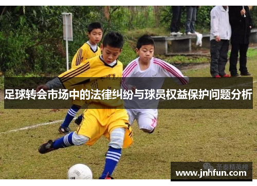 足球转会市场中的法律纠纷与球员权益保护问题分析