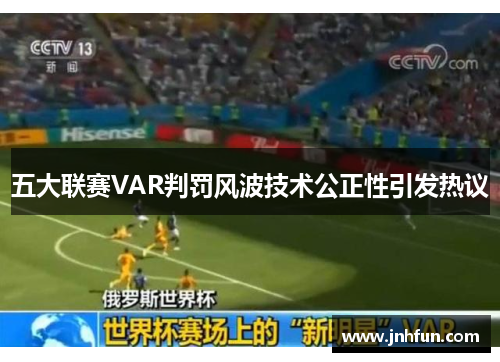 五大联赛VAR判罚风波技术公正性引发热议