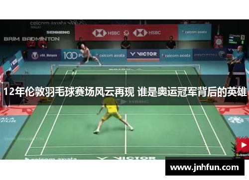 12年伦敦羽毛球赛场风云再现 谁是奥运冠军背后的英雄